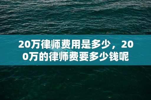 20万律师费用是多少，200万的律师费要多少钱呢