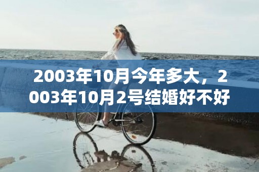 2003年10月今年多大，2003年10月2号结婚好不好