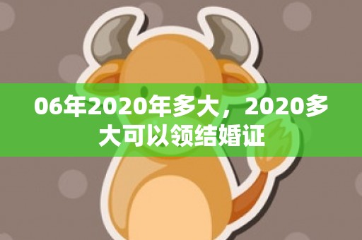 06年2020年多大，2020多大可以领结婚证