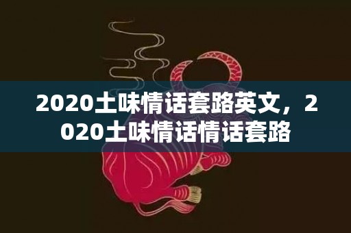 2020土味情话套路英文，2020土味情话情话套路