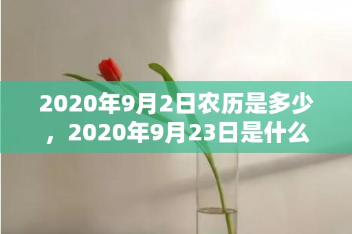 2020年9月2日农历是多少，2020年9月23日是什么星座