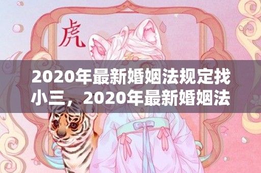 2020年最新婚姻法规定找小三，2020年最新婚姻法定年龄