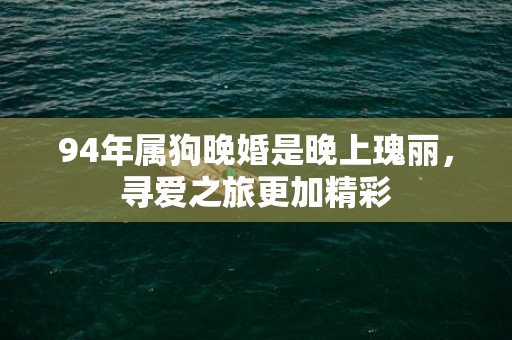 94年属狗晚婚是晚上瑰丽，寻爱之旅更加精彩