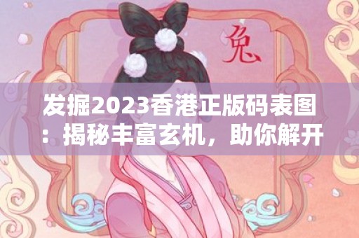 发掘2023香港正版码表图：揭秘丰富玄机，助你解开幸运密码！