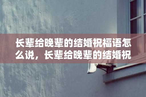 长辈给晚辈的结婚祝福语怎么说，长辈给晚辈的结婚祝福语怎么写呢英语