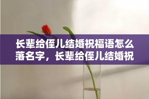 长辈给侄儿结婚祝福语怎么落名字，长辈给侄儿结婚祝福语四字成语怎么说