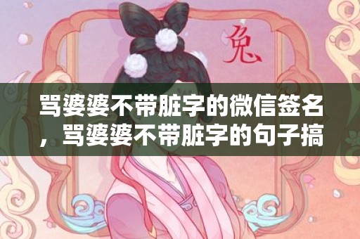 骂婆婆不带脏字的微信签名，骂婆婆不带脏字的句子搞笑幽默说说