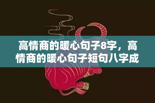 高情商的暖心句子8字，高情商的暖心句子短句八字成语有哪些