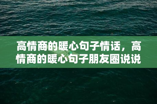 高情商的暖心句子情话，高情商的暖心句子朋友圈说说短句简短