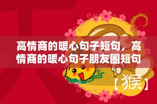 高情商的暖心句子短句，高情商的暖心句子朋友圈短句文案简短