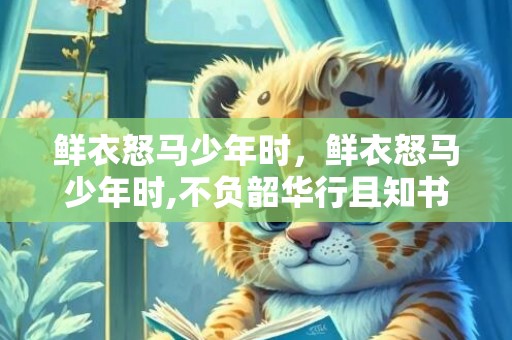 鲜衣怒马少年时，鲜衣怒马少年时,不负韶华行且知书法作品