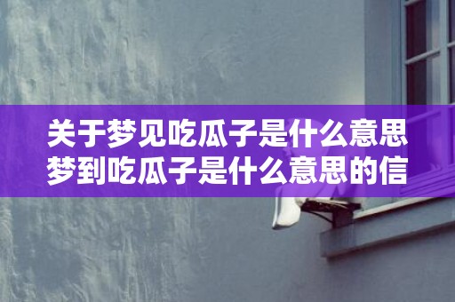 关于梦见吃瓜子是什么意思梦到吃瓜子是什么意思的信息