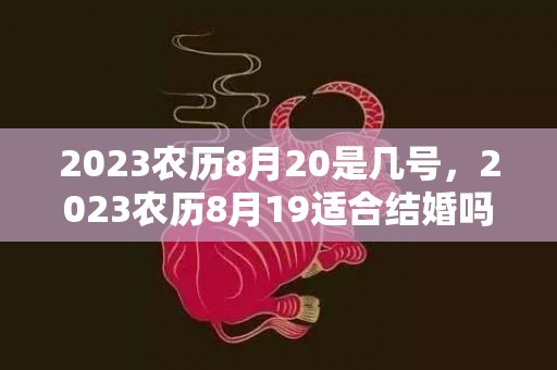 2023农历8月20是几号，2023农历8月19适合结婚吗