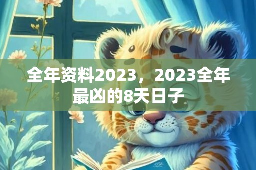 全年资料2023，2023全年最凶的8天日子