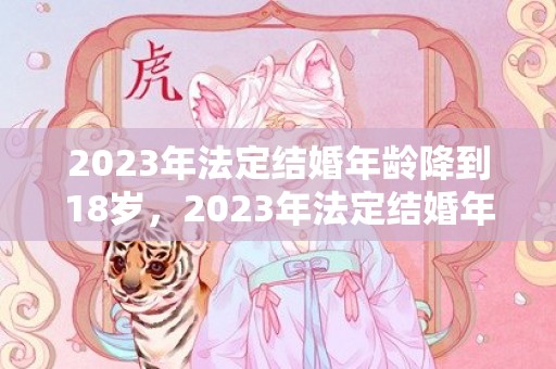 2023年法定结婚年龄降到18岁，2023年法定结婚年龄查询表