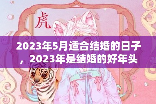 2023年5月适合结婚的日子，2023年是结婚的好年头吗