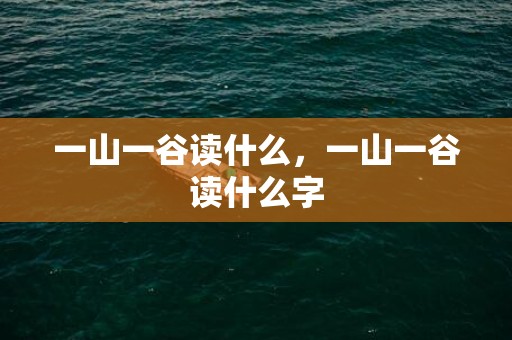 一山一谷读什么，一山一谷读什么字