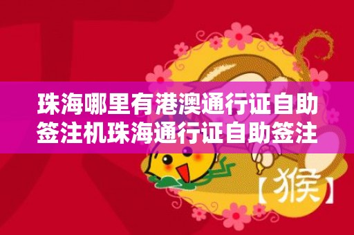 珠海哪里有港澳通行证自助签注机珠海通行证自助签注机地址，珠海哪里签注港澳通行证