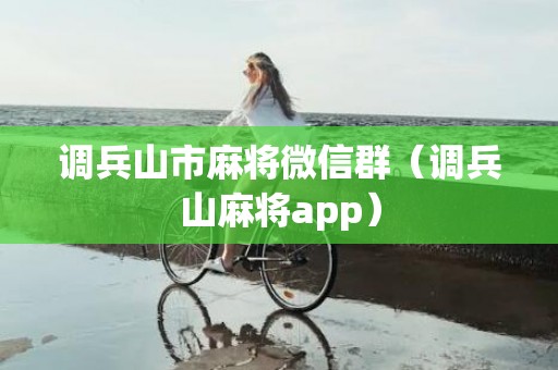 调兵山市麻将微信群（调兵山麻将app）