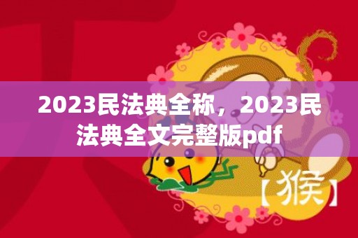 2023民法典全称，2023民法典全文完整版pdf