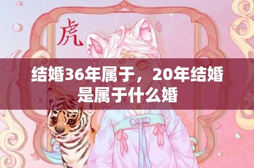 结婚36年属于，20年结婚是属于什么婚