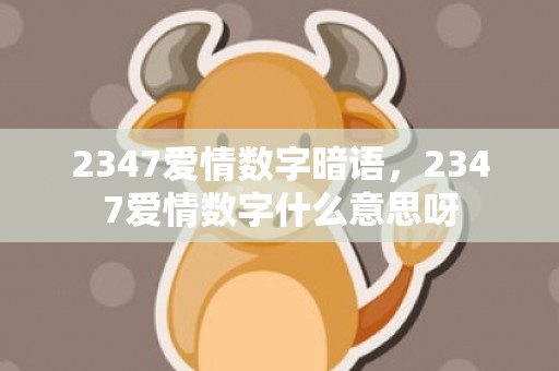 2347爱情数字暗语，2347爱情数字什么意思呀