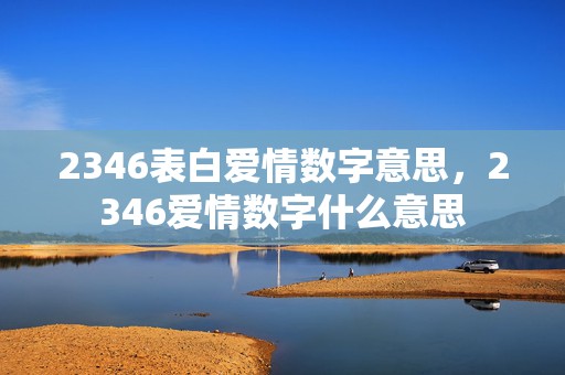 2346表白爱情数字意思，2346爱情数字什么意思