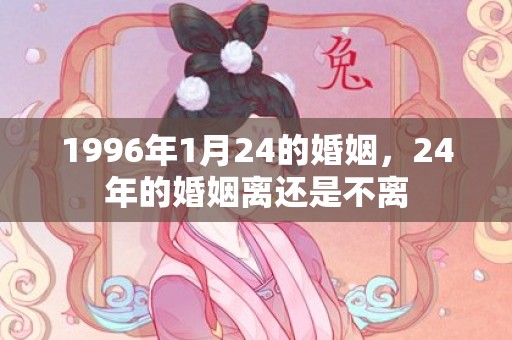 1996年1月24的婚姻，24年的婚姻离还是不离