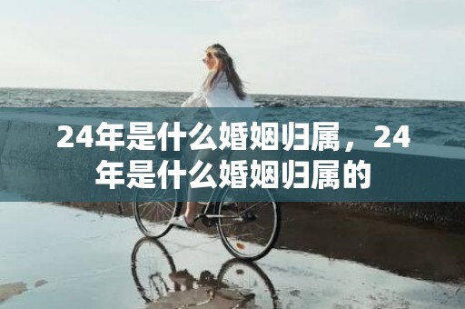 24年是什么婚姻归属，24年是什么婚姻归属的