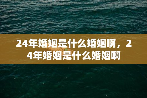 24年婚姻是什么婚姻啊，24年婚姻是什么婚姻啊