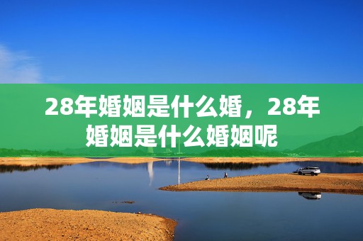 28年婚姻是什么婚，28年婚姻是什么婚姻呢