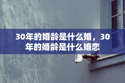 30年的婚龄是什么婚，30年的婚龄是什么婚恋