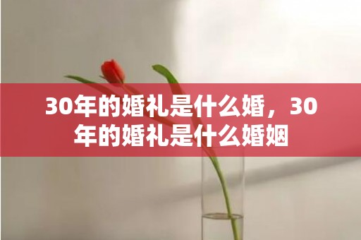 30年的婚礼是什么婚，30年的婚礼是什么婚姻