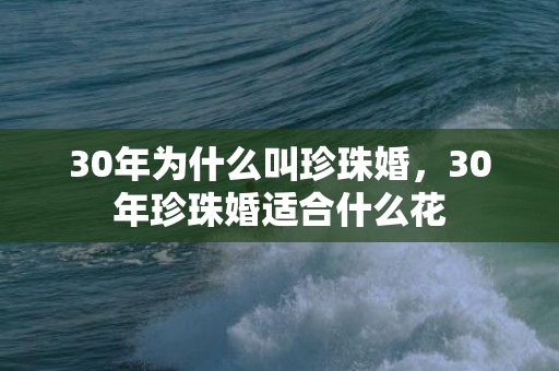 30年为什么叫珍珠婚，30年珍珠婚适合什么花