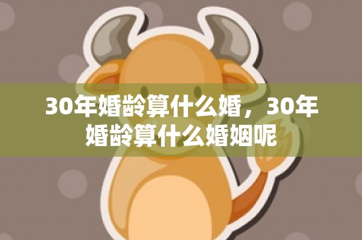 30年婚龄算什么婚，30年婚龄算什么婚姻呢