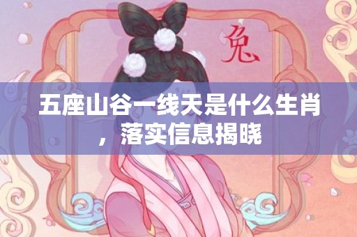 五座山谷一线天是什么生肖，落实信息揭晓