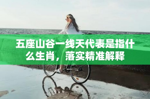 五座山谷一线天代表是指什么生肖，落实精准解释