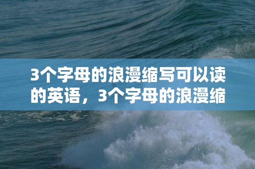 3个字母的浪漫缩写可以读的英语，3个字母的浪漫缩写怎么写