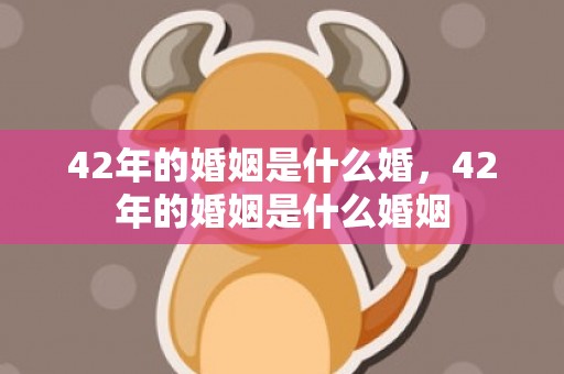 42年的婚姻是什么婚，42年的婚姻是什么婚姻