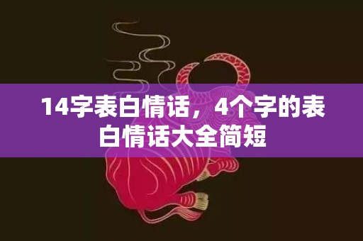 14字表白情话，4个字的表白情话大全简短