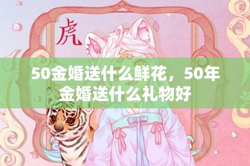 50金婚送什么鲜花，50年金婚送什么礼物好