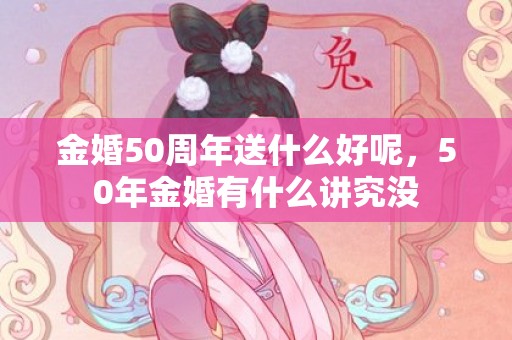 金婚50周年送什么好呢，50年金婚有什么讲究没