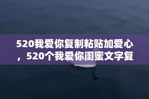 520我爱你复制粘贴加爱心，520个我爱你闺蜜文字复制