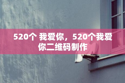 520个 我爱你，520个我爱你二维码制作