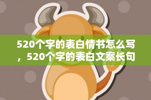 520个字的表白情书怎么写，520个字的表白文案长句