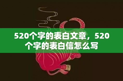 520个字的表白文章，520个字的表白信怎么写