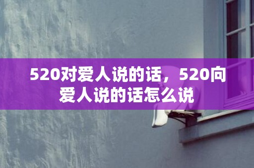 520对爱人说的话，520向爱人说的话怎么说