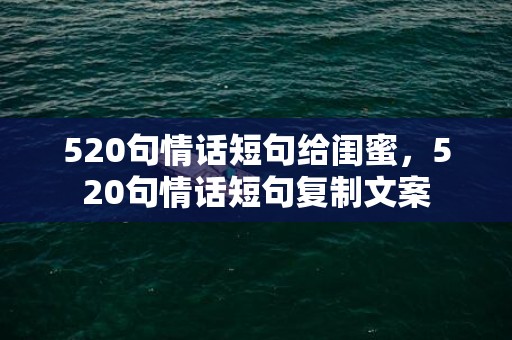 520句情话短句给闺蜜，520句情话短句复制文案