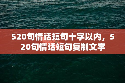 520句情话短句十字以内，520句情话短句复制文字