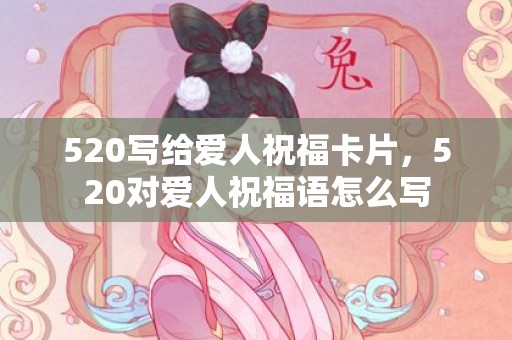 520写给爱人祝福卡片，520对爱人祝福语怎么写